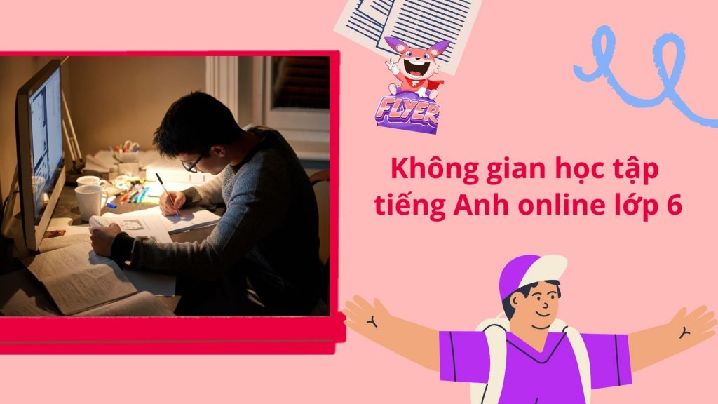 TRẺ LỚP 6 HỌC TIẾNG ANH ONLINE